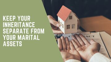 Keep your inheritance separate from your marital assets